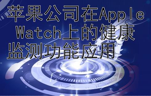 苹果公司在Apple Watch上的健康监测功能应用