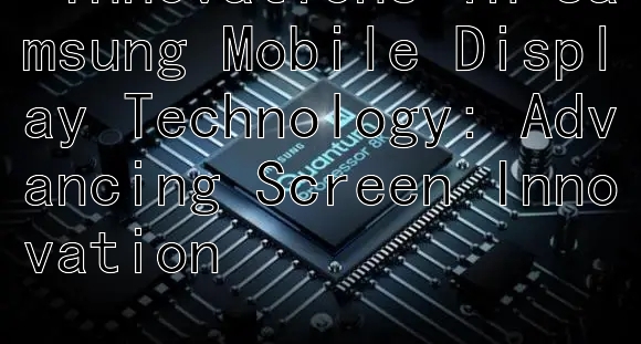  Innovations in Samsung Mobile Display Technology: Advancing Screen Innovation