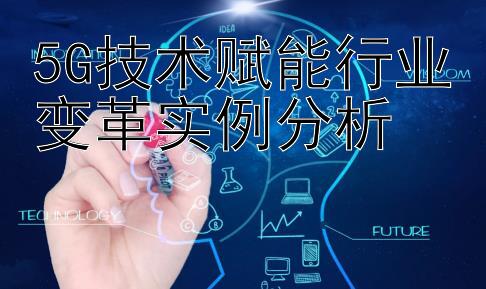 5G技术赋能行业变革实例分析