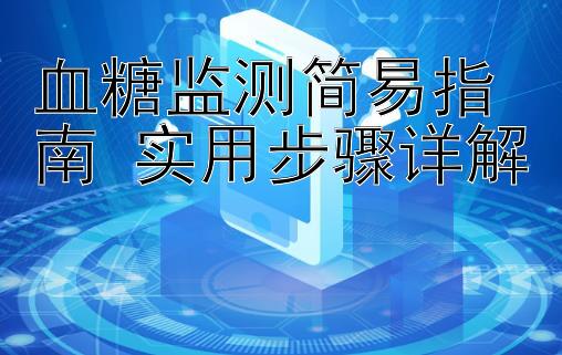 血糖监测简易指南 实用步骤详解