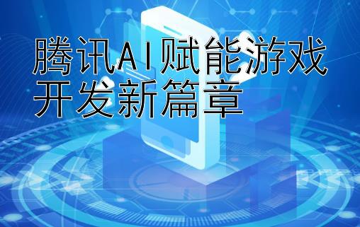 腾讯AI赋能游戏开发新篇章