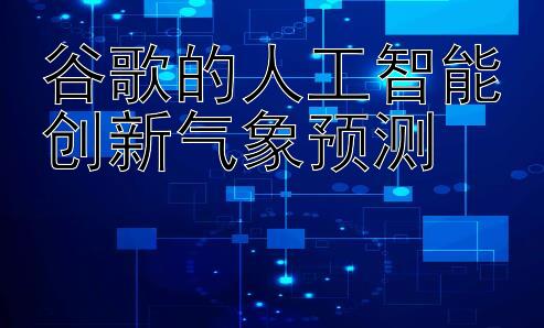 谷歌的人工智能创新气象预测