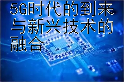 5G时代的到来与新兴技术的融合