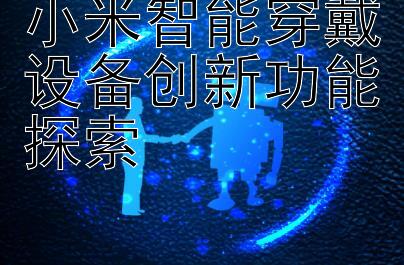 小米智能穿戴设备创新功能探索