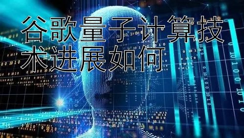 谷歌量子计算技术进展如何