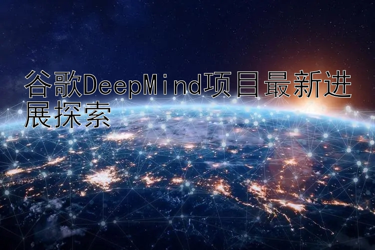 谷歌DeepMind项目最新进展探索