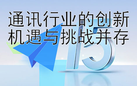 通讯行业的创新机遇与挑战并存