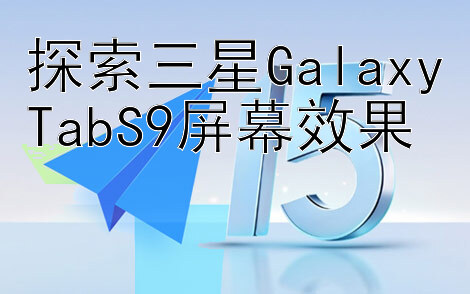 探索三星GalaxyTabS9屏幕效果