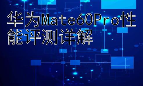 华为Mate60Pro性能评测详解