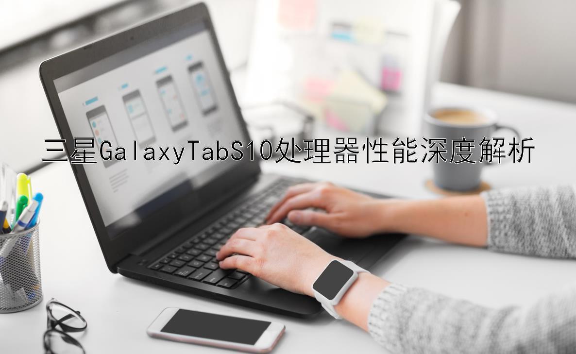 三星GalaxyTabS10处理器性能深度解析