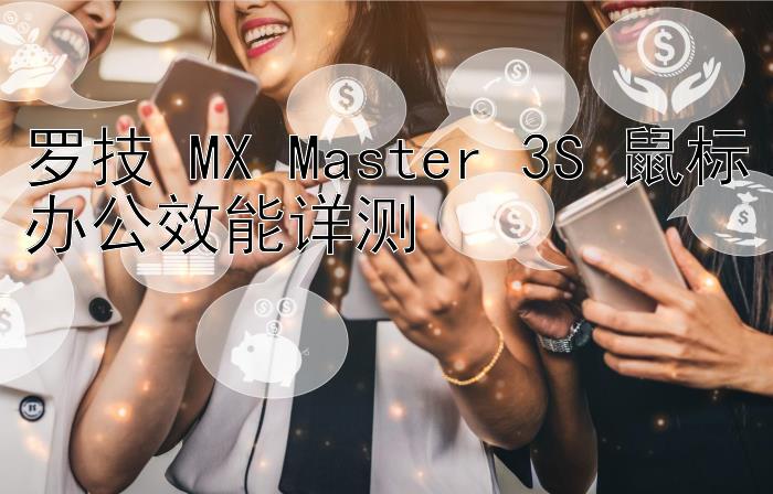 罗技 MX Master 3S 鼠标办公效能详测