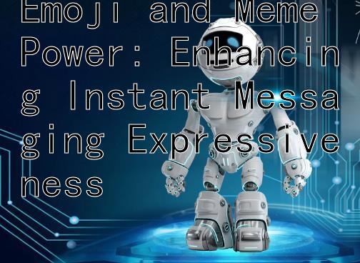 Emoji and Meme Power: Enhancing Instant Messaging Expressiveness