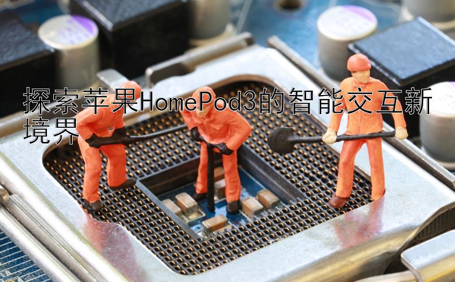 探索苹果HomePod3的智能交互新境界