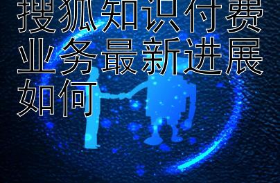 搜狐知识付费业务最新进展如何