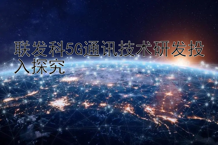 联发科5G通讯技术研发投入探究