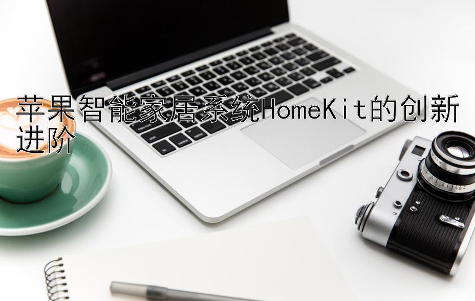 苹果智能家居系统HomeKit的创新进阶