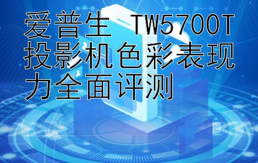 爱普生 TW5700T投影机色彩表现力全面评测