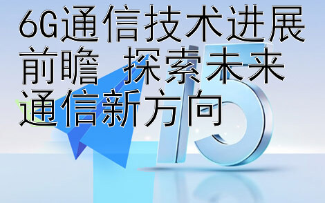 6G通信技术进展前瞻 探索未来通信新方向