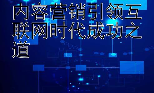 内容营销引领互联网时代成功之道