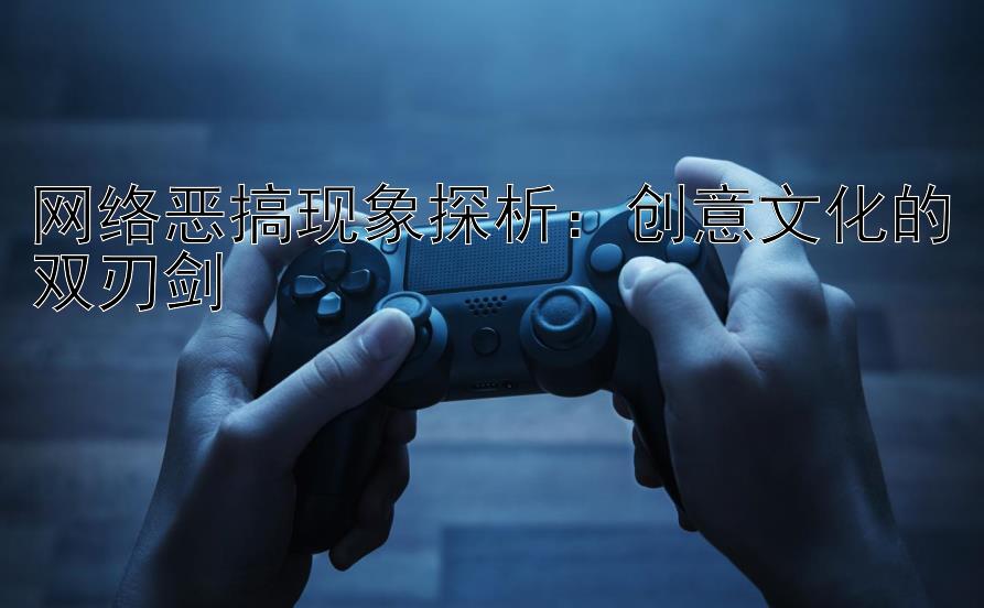 网络恶搞现象探析：创意文化的双刃剑