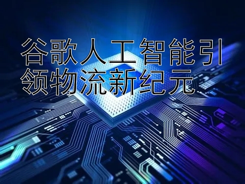 谷歌人工智能引领物流新纪元