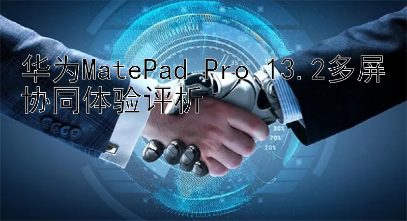 华为MatePad Pro 13.2多屏协同体验评析