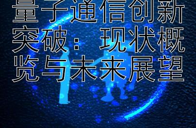 量子通信创新突破：现状概览与未来展望