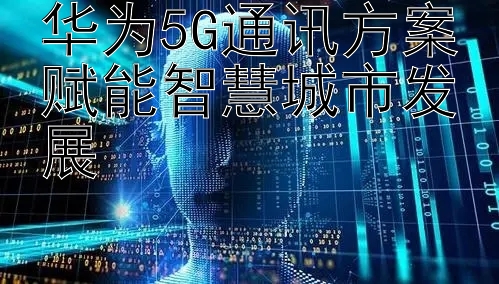 华为5G通讯方案赋能智慧城市发展