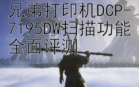 兄弟打印机DCP-7195DW扫描功能全面评测