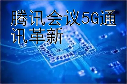 腾讯会议5G通讯革新