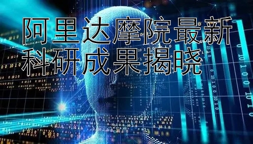 阿里达摩院最新科研成果揭晓