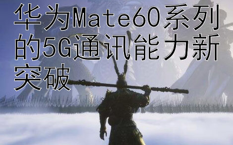 华为Mate60系列的5G通讯能力新突破