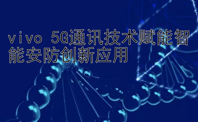 vivo 5G通讯技术赋能智能安防创新应用