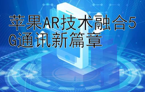 苹果AR技术融合5G通讯新篇章