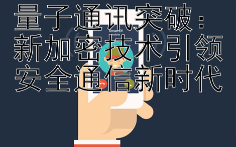 量子通讯突破：新加密技术引领安全通信新时代