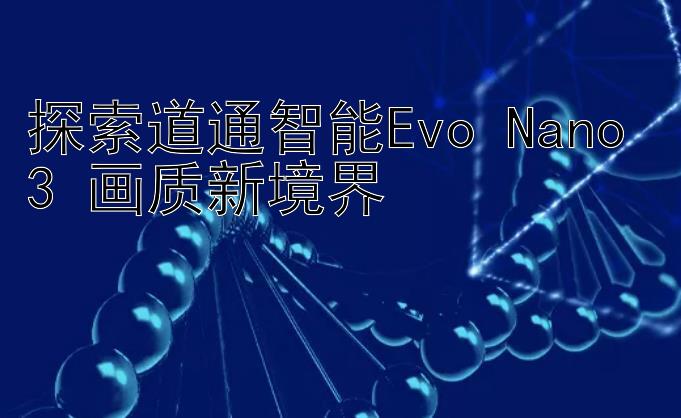 探索道通智能Evo Nano 3 画质新境界