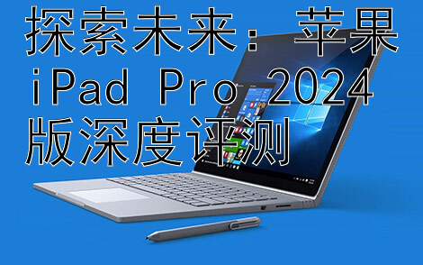 探索未来：苹果iPad Pro 2024版深度评测