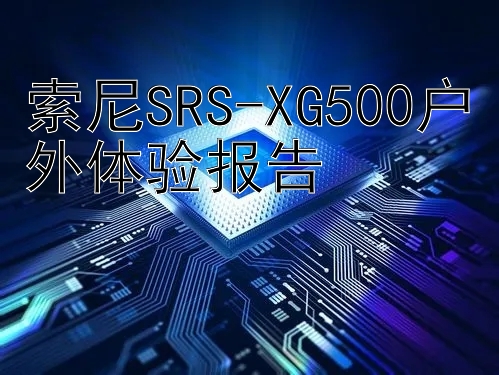 索尼SRS-XG500户外体验报告