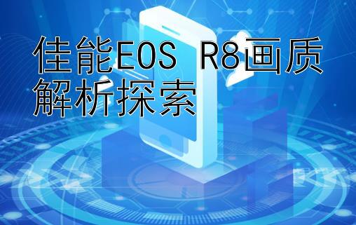 佳能EOS R8画质解析探索