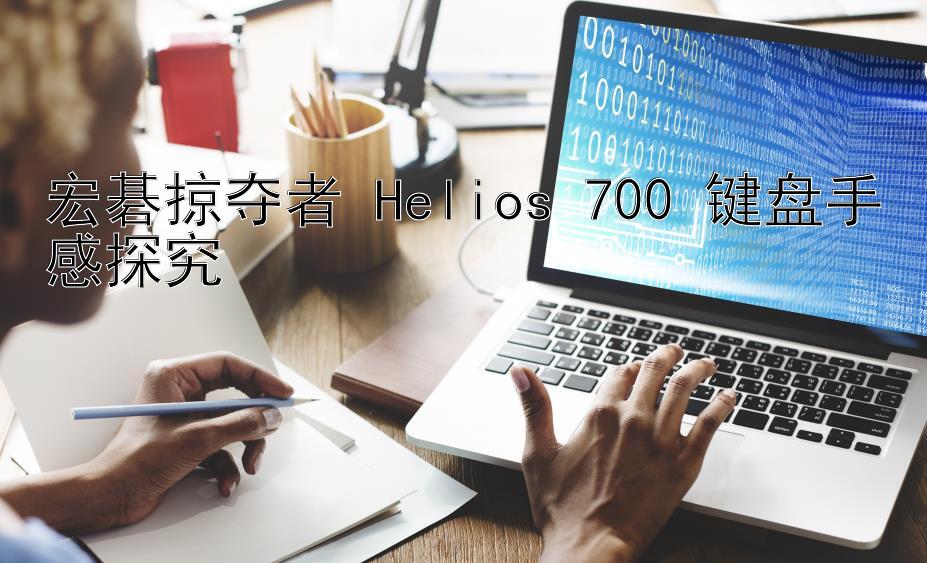 宏碁掠夺者 Helios 700 键盘手感探究