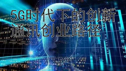 5G时代下的创新通讯创业路径