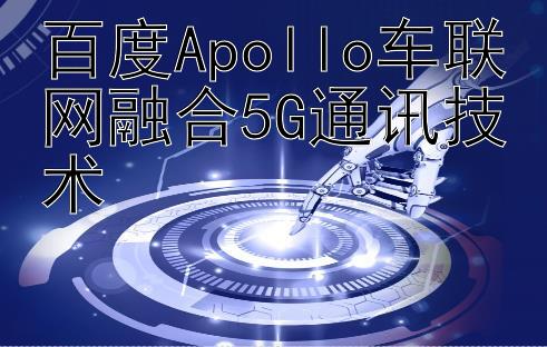 百度Apollo车联网融合5G通讯技术