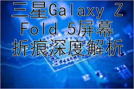 三星Galaxy Z Fold 5屏幕折痕深度解析