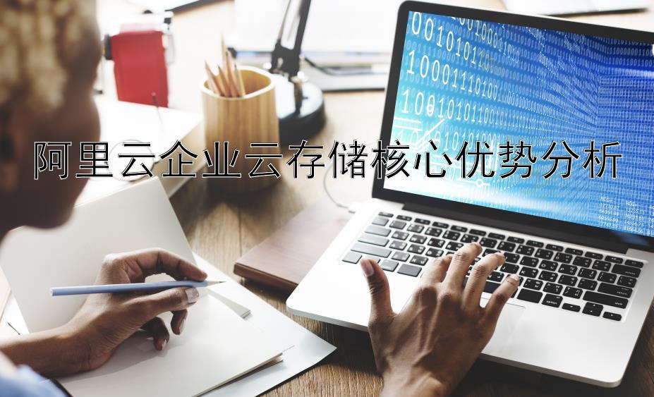 阿里云企业云存储核心优势分析