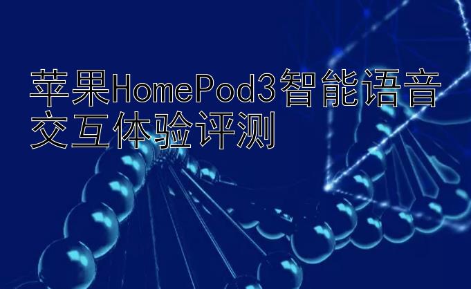 苹果HomePod3智能语音交互体验评测