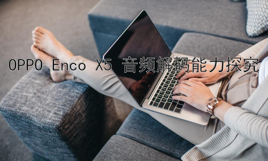 OPPO Enco X5 音频解码能力探究