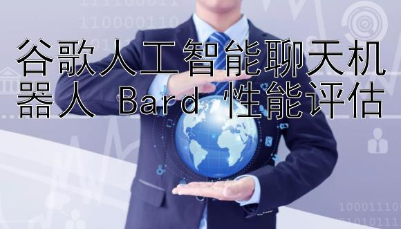 谷歌人工智能聊天机器人 Bard 性能评估