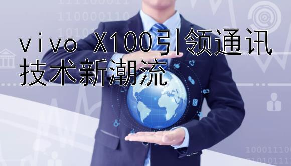 vivo X100引领通讯技术新潮流