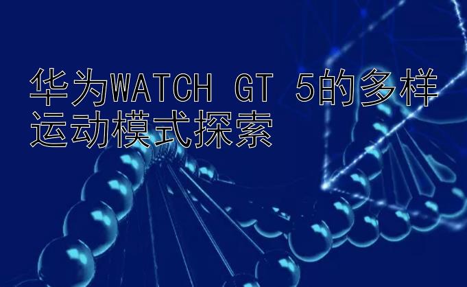 华为WATCH GT 5的多样运动模式探索