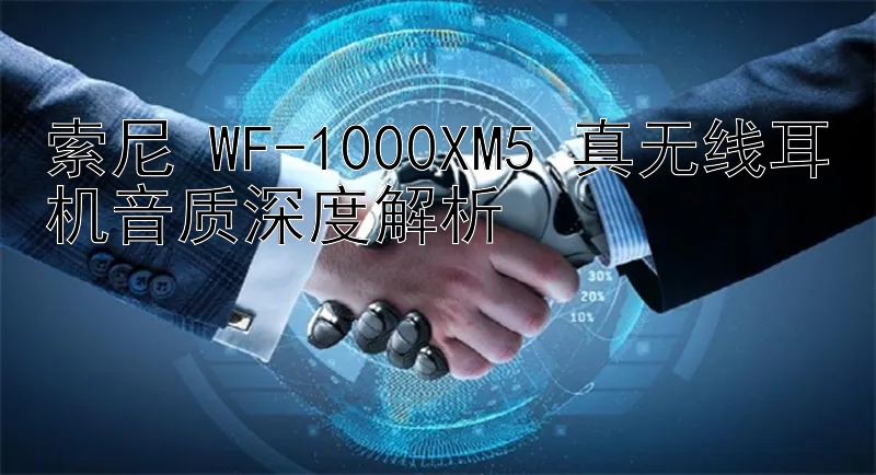 索尼 WF-1000XM5 真无线耳机音质深度解析